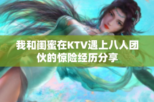 我和闺蜜在KTV遇上八人团伙的惊险经历分享