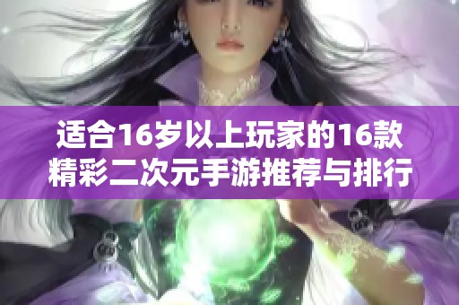 适合16岁以上玩家的16款精彩二次元手游推荐与排行