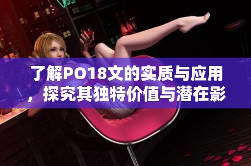 了解PO18文的实质与应用，探究其独特价值与潜在影响