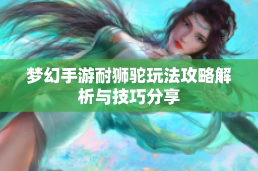 梦幻手游耐狮驼玩法攻略解析与技巧分享