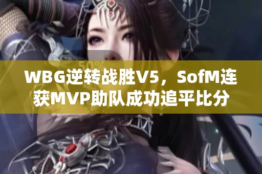 WBG逆转战胜V5，SofM连获MVP助队成功追平比分