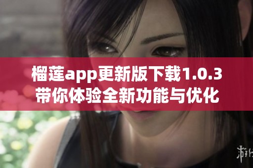 榴莲app更新版下载1.0.3带你体验全新功能与优化