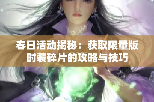 春日活动揭秘：获取限量版时装碎片的攻略与技巧