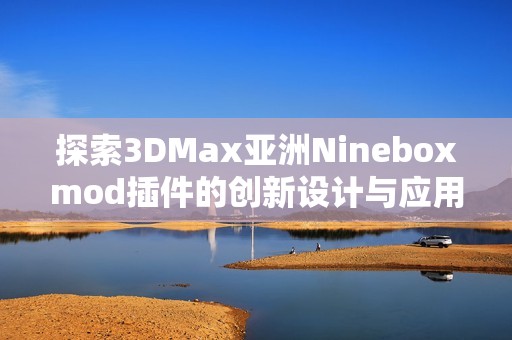 探索3DMax亚洲Nineboxmod插件的创新设计与应用技巧