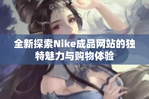 全新探索Nike成品网站的独特魅力与购物体验