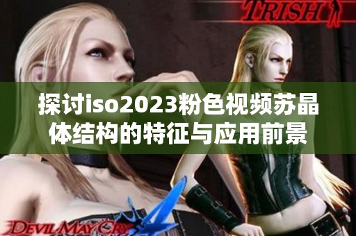 探讨iso2023粉色视频苏晶体结构的特征与应用前景