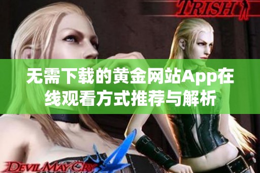 无需下载的黄金网站App在线观看方式推荐与解析