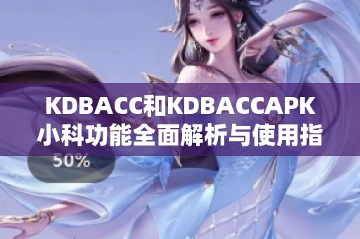 KDBACC和KDBACCAPK小科功能全面解析与使用指南