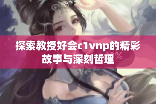 探索教授好会c1vnp的精彩故事与深刻哲理