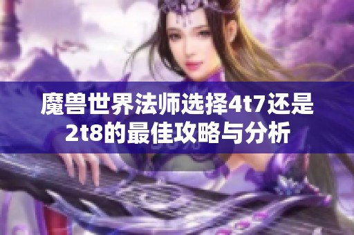 魔兽世界法师选择4t7还是2t8的最佳攻略与分析