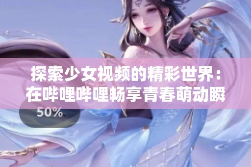 探索少女视频的精彩世界：在哔哩哔哩畅享青春萌动瞬间