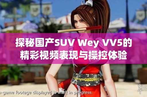 探秘国产SUV Wey VV5的精彩视频表现与操控体验