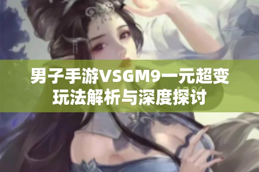 男子手游VSGM9一元超变玩法解析与深度探讨