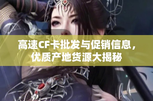 高速CF卡批发与促销信息，优质产地货源大揭秘