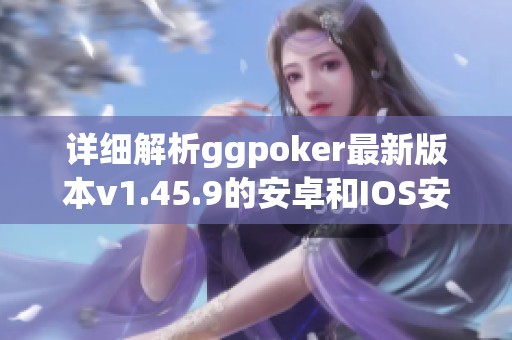 详细解析ggpoker最新版本v1.45.9的安卓和IOS安装步骤