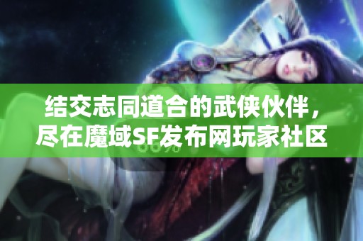 结交志同道合的武侠伙伴，尽在魔域SF发布网玩家社区！