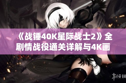 《战锤40K星际战士2》全剧情战役通关详解与4K画质设置指南