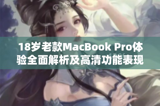 18岁老款MacBook Pro体验全面解析及高清功能表现评测