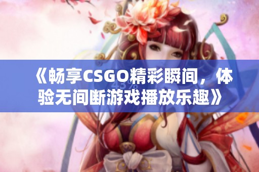 《畅享CSGO精彩瞬间，体验无间断游戏播放乐趣》