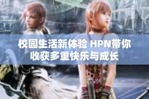 校园生活新体验 HPN带你收获多重快乐与成长