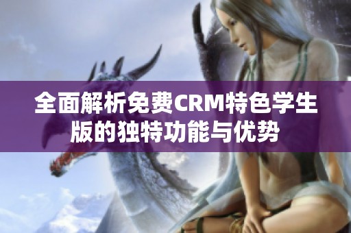 全面解析免费CRM特色学生版的独特功能与优势