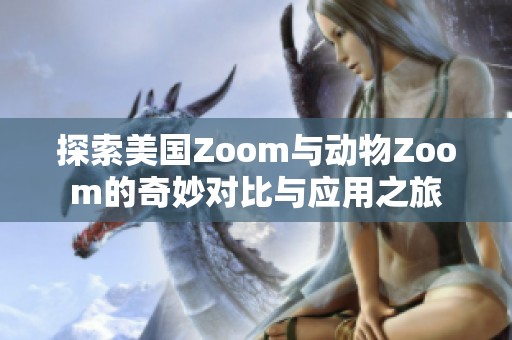 探索美国Zoom与动物Zoom的奇妙对比与应用之旅