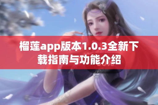 榴莲app版本1.0.3全新下载指南与功能介绍