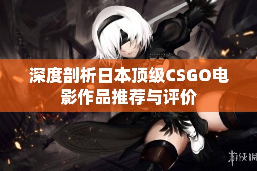 深度剖析日本顶级CSGO电影作品推荐与评价