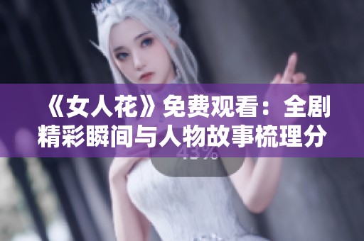 《女人花》免费观看：全剧精彩瞬间与人物故事梳理分享