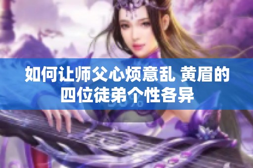 如何让师父心烦意乱 黄眉的四位徒弟个性各异