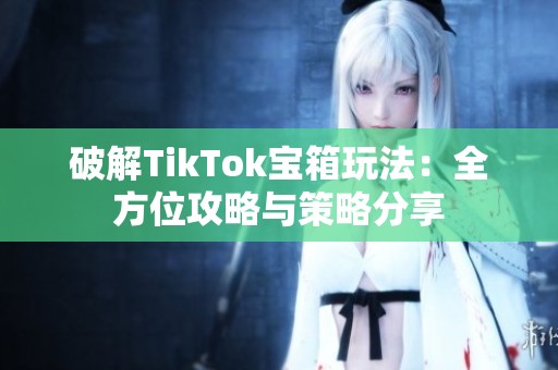 破解TikTok宝箱玩法：全方位攻略与策略分享