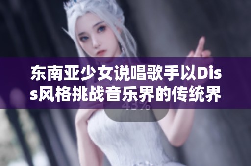 东南亚少女说唱歌手以Diss风格挑战音乐界的传统界限