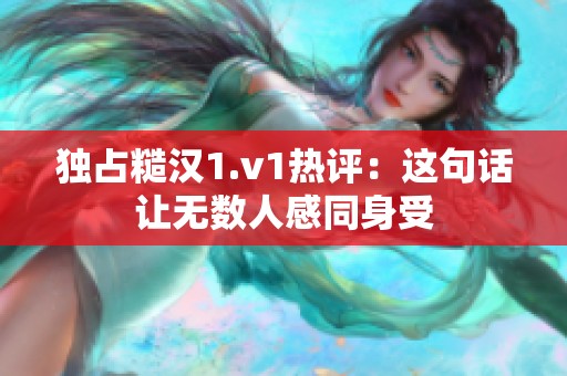 独占糙汉1.v1热评：这句话让无数人感同身受