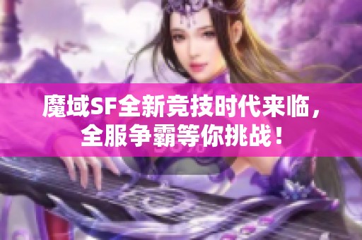 魔域SF全新竞技时代来临，全服争霸等你挑战！