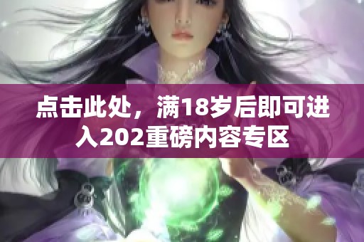 点击此处，满18岁后即可进入202重磅内容专区