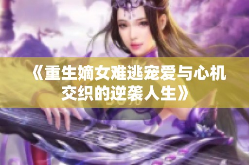 《重生嫡女难逃宠爱与心机交织的逆袭人生》