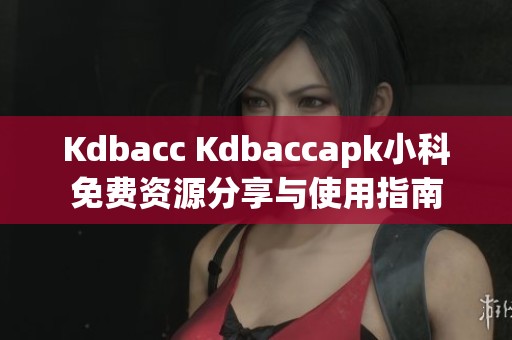 Kdbacc Kdbaccapk小科免费资源分享与使用指南