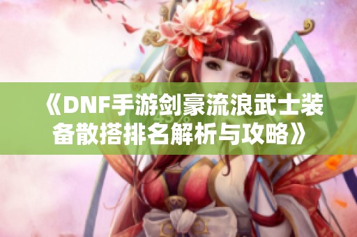 《DNF手游剑豪流浪武士装备散搭排名解析与攻略》