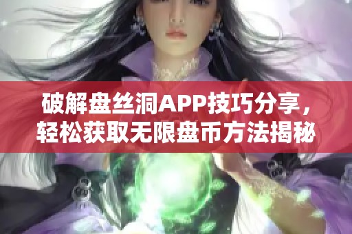 破解盘丝洞APP技巧分享，轻松获取无限盘币方法揭秘