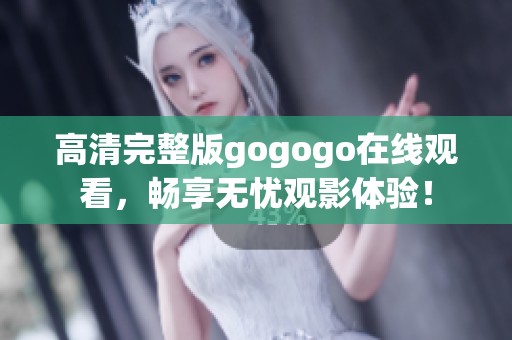 高清完整版gogogo在线观看，畅享无忧观影体验！