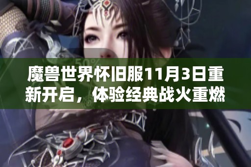 魔兽世界怀旧服11月3日重新开启，体验经典战火重燃的激情之旅