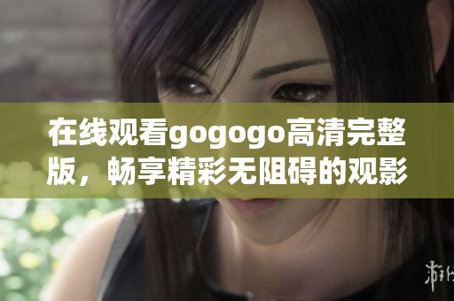 在线观看gogogo高清完整版，畅享精彩无阻碍的观影体验