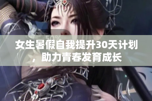 女生暑假自我提升30天计划，助力青春发育成长