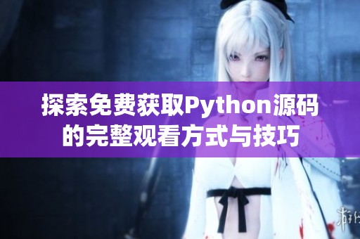 探索免费获取Python源码的完整观看方式与技巧