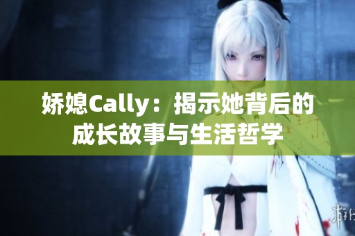 娇媳Cally：揭示她背后的成长故事与生活哲学