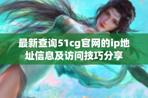 最新查询51cg官网的ip地址信息及访问技巧分享