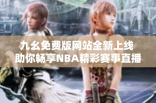 九幺免费版网站全新上线 助你畅享NBA精彩赛事直播