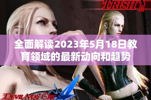 全面解读2023年5月18日教育领域的最新动向和趋势