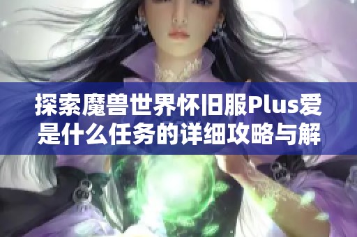 探索魔兽世界怀旧服Plus爱是什么任务的详细攻略与解析