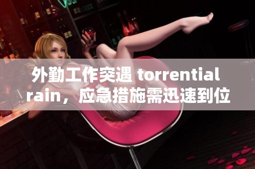 外勤工作突遇 torrential rain，应急措施需迅速到位